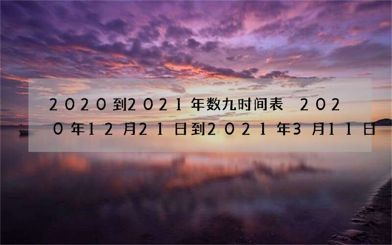 2020到2021年数九时间表 2020年12月21日到2021年3月11日